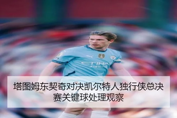 塔图姆东契奇对决凯尔特人独行侠总决赛关键球处理观察