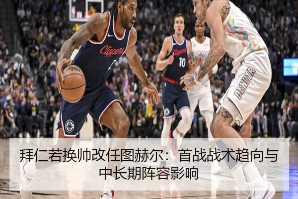 拜仁若换帅改任图赫尔：首战战术趋向与中长期阵容影响