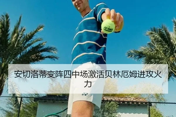 安切洛蒂变阵四中场激活贝林厄姆进攻火力